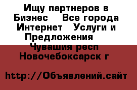 Ищу партнеров в Бизнес  - Все города Интернет » Услуги и Предложения   . Чувашия респ.,Новочебоксарск г.